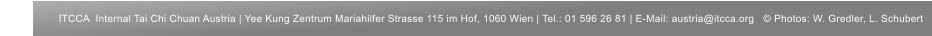 ITCCA  Internal Tai Chi Chuan Austria | Yee Kung Zentrum Mariahilfer Strasse 115 im Hof, 1060 Wien | Tel.: 01 596 26 81 | E-Mail: austria@itcca.org   © Photos: W. Gredler, L. Schubert