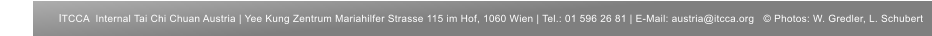 ITCCA  Internal Tai Chi Chuan Austria | Yee Kung Zentrum Mariahilfer Strasse 115 im Hof, 1060 Wien | Tel.: 01 596 26 81 | E-Mail: austria@itcca.org   © Photos: W. Gredler, L. Schubert